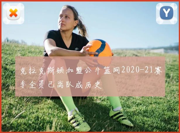 克拉克斯顿加盟公牛篮网2020-21赛季全员已离队成历史