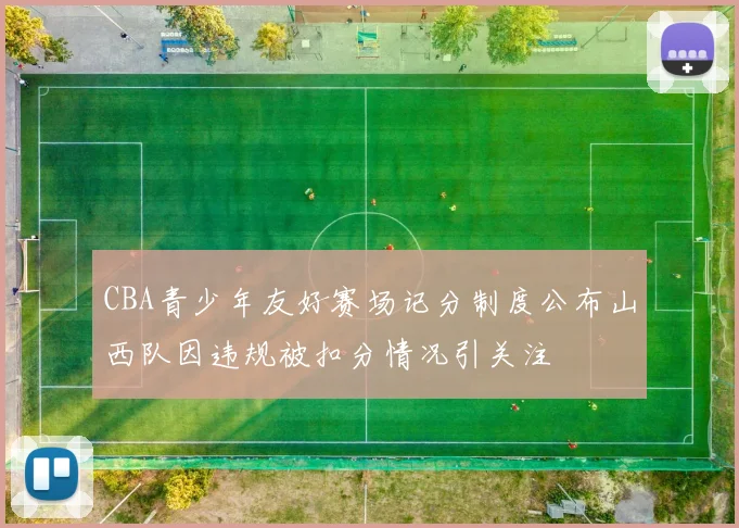 CBA青少年友好赛场记分制度公布山西队因违规被扣分情况引关注