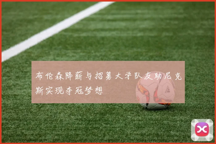 布伦森降薪与招募大学队友助尼克斯实现夺冠梦想