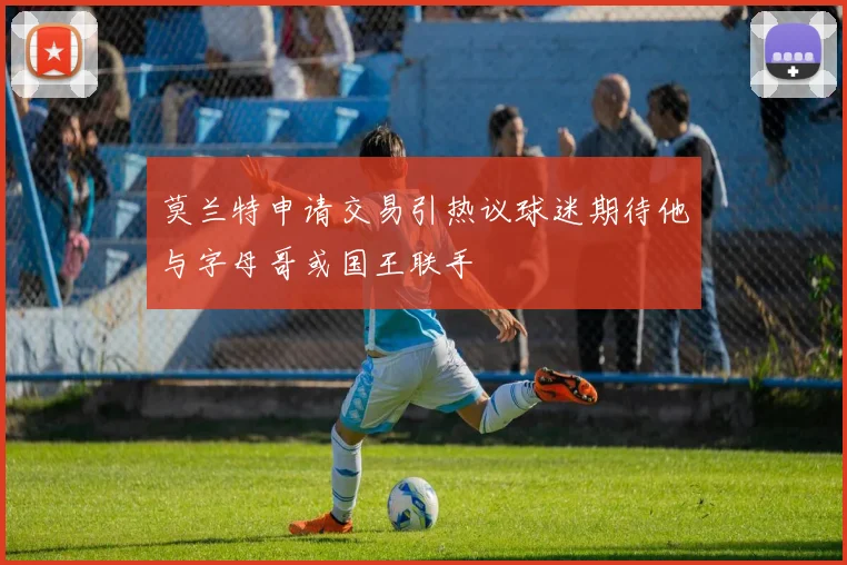 莫兰特申请交易引热议球迷期待他与字母哥或国王联手