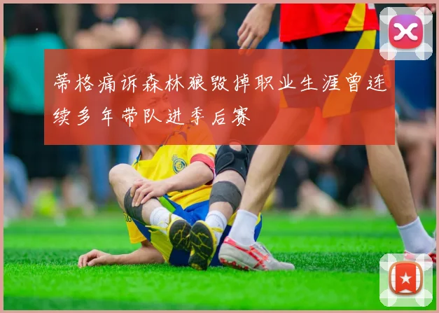 蒂格痛诉森林狼毁掉职业生涯曾连续多年带队进季后赛