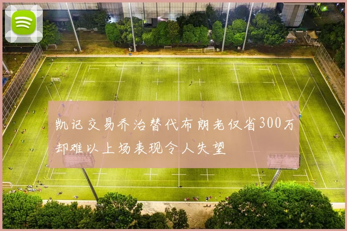 凯记交易乔治替代布朗老仅省300万却难以上场表现令人失望