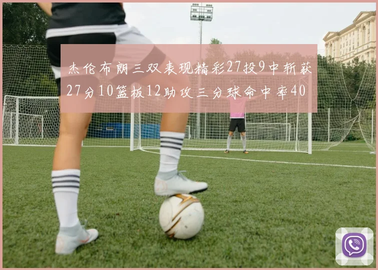 杰伦布朗三双表现精彩27投9中斩获27分10篮板12助攻三分球命中率40