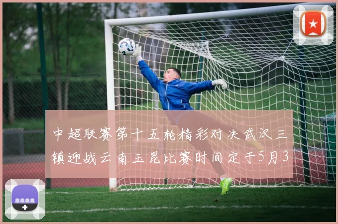 中超联赛第十五轮精彩对决武汉三镇迎战云南玉昆比赛时间定于5月31日19时35分
