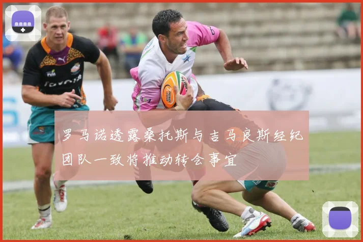 罗马诺透露桑托斯与吉马良斯经纪团队一致将推动转会事宜