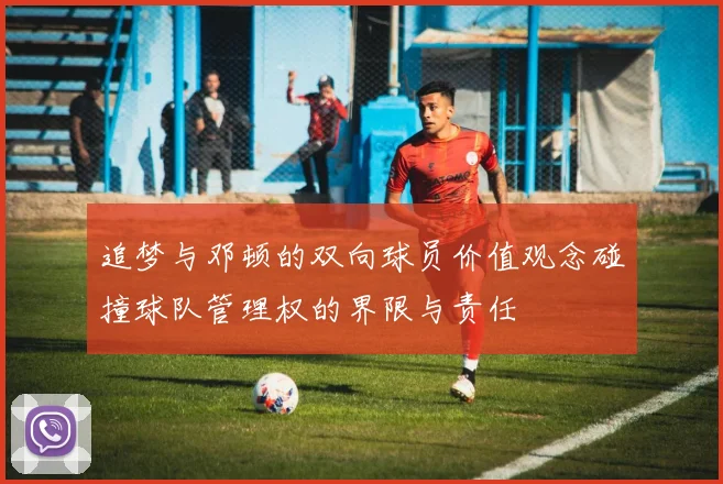 追梦与邓顿的双向球员价值观念碰撞球队管理权的界限与责任