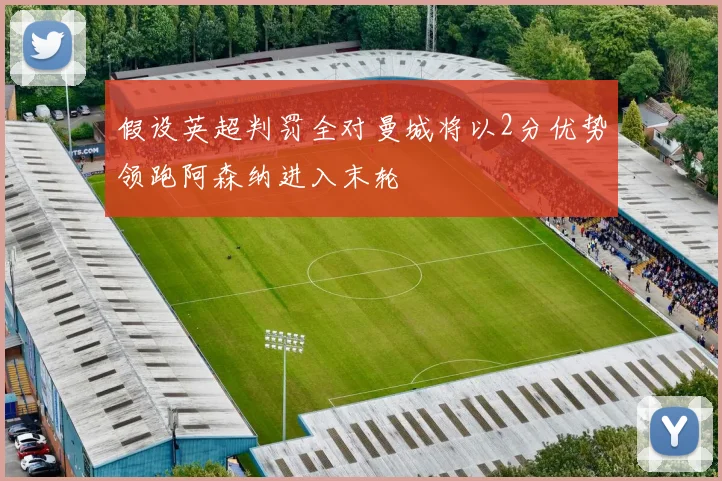 假设英超判罚全对曼城将以2分优势领跑阿森纳进入末轮