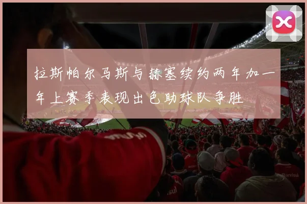 拉斯帕尔马斯与赫塞续约两年加一年上赛季表现出色助球队争胜