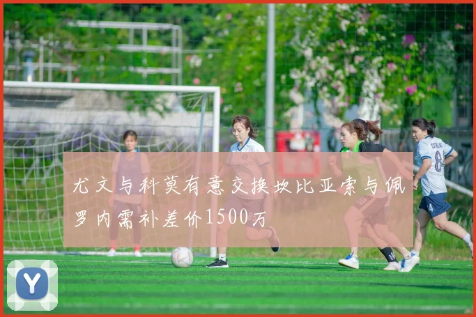 尤文与科莫有意交换坎比亚索与佩罗内需补差价1500万