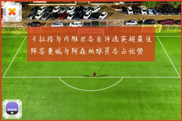 卡拉格与内维尔各自评选英超最佳阵容曼城与阿森纳球员各占优势