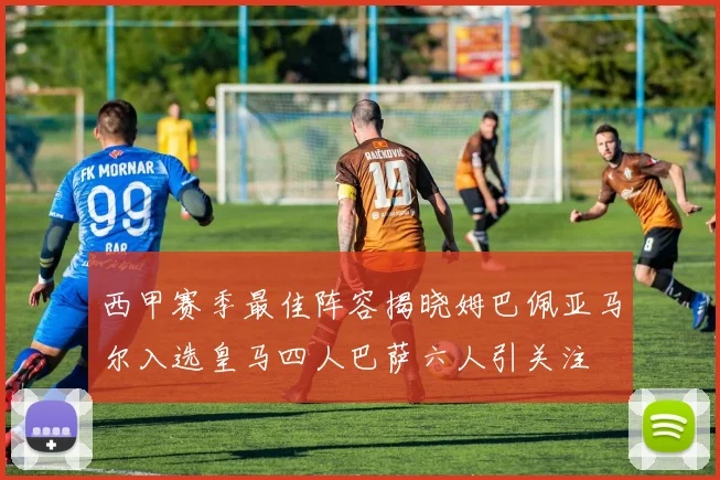 西甲赛季最佳阵容揭晓姆巴佩亚马尔入选皇马四人巴萨六人引关注